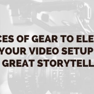 5 Pieces Of Gear To Elevate Your Video Setup For Great Storytelling